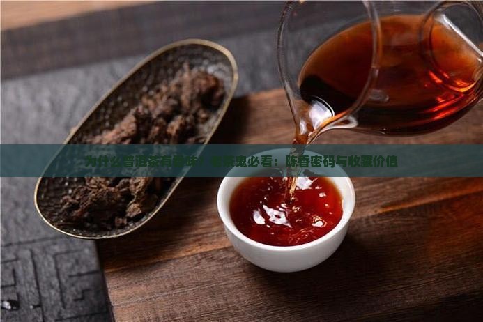 为什么普洱茶有香味？老茶鬼必看：陈香密码与收藏价值