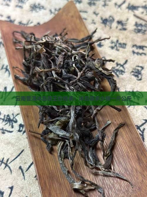 云南普洱冰岛茶王价格表：冰岛茶多少钱一斤公斤
