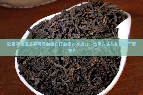碎银子普洱茶是否具有降血压效果？其成分、饮用方法与剂量有何要求？