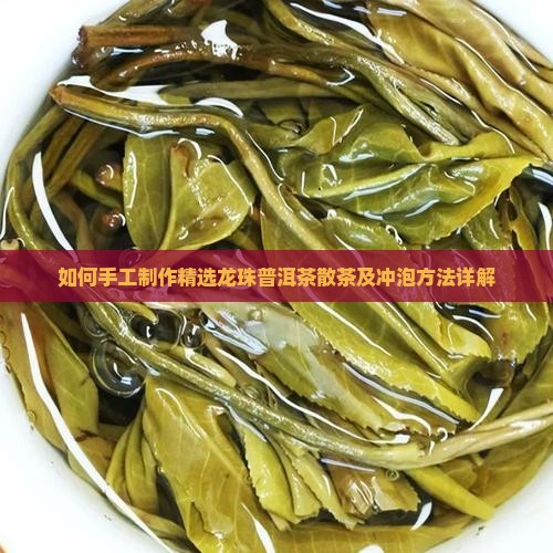 如何手工制作精选龙珠普洱茶散茶及冲泡方法详解