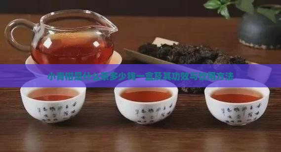 小青柑是什么茶多少钱一盒及其功效与饮用方法