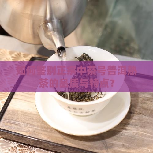 如何鉴别正宗中茶号普洱熟茶的品质与特点？