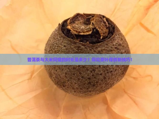 普洱茶与大米同储的时长是多少？探究茶叶保鲜新技巧！
