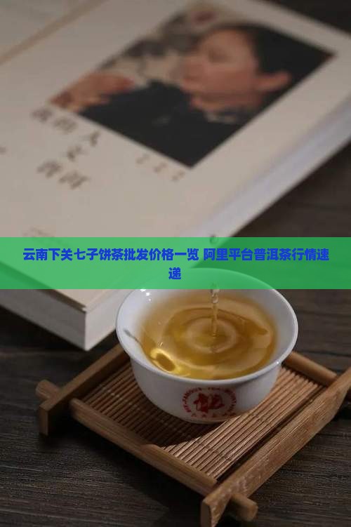 云南下关七子饼茶批发价格一览 阿里平台普洱茶行情速递