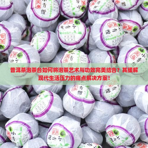普洱茶泡茶台如何将泡茶艺术与功效完美结合？其缓解现代生活压力的痛点解决方案！