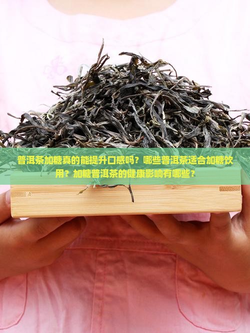 普洱茶加糖真的能提升口感吗？哪些普洱茶适合加糖饮用？加糖普洱茶的健康影响有哪些？