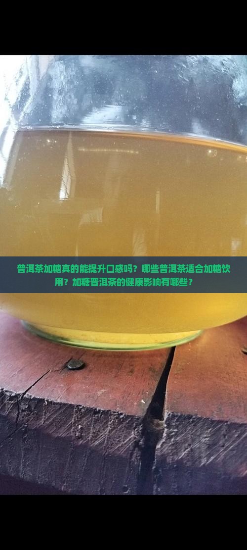 普洱茶加糖真的能提升口感吗？哪些普洱茶适合加糖饮用？加糖普洱茶的健康影响有哪些？