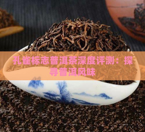 孔雀标志普洱茶深度评测：探寻普洱风味