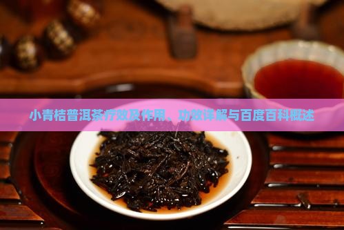 小青桔普洱茶疗效及作用、功效详解与百度百科概述