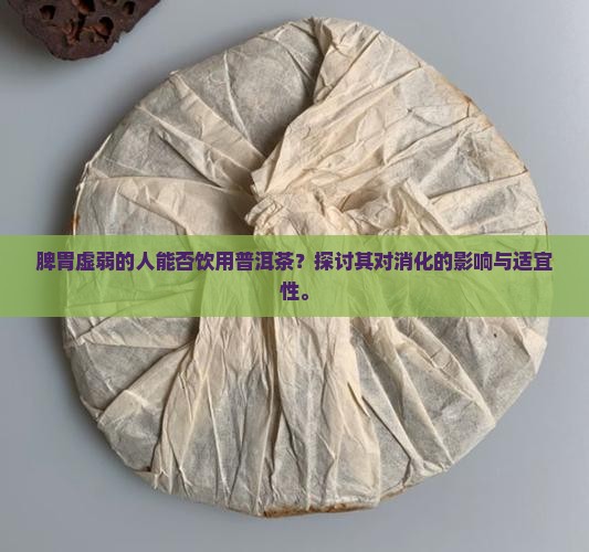 脾胃虚弱的人能否饮用普洱茶？探讨其对消化的影响与适宜性。