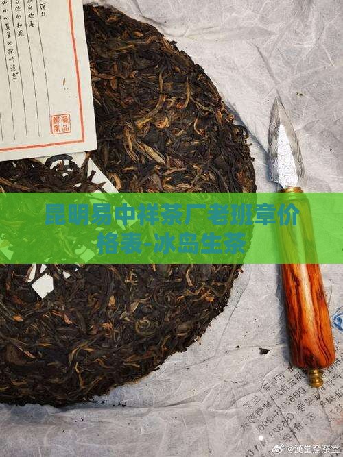 昆明易中祥茶厂老班章价格表-冰岛生茶