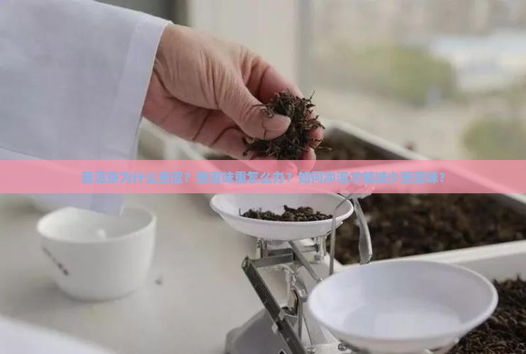 普洱茶为什么苦涩？苦涩味重怎么办？如何冲泡才能减少苦涩味？
