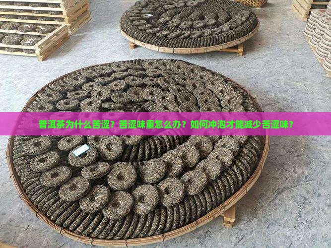 普洱茶为什么苦涩？苦涩味重怎么办？如何冲泡才能减少苦涩味？