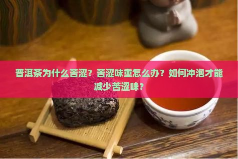 普洱茶为什么苦涩？苦涩味重怎么办？如何冲泡才能减少苦涩味？