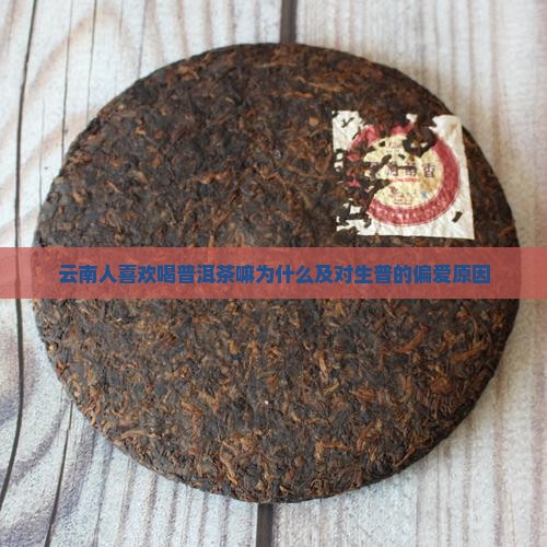 云南人喜欢喝普洱茶嘛为什么及对生普的偏爱原因