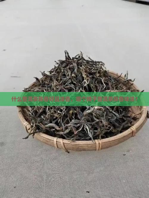 什么普洱茶陈香好且浓香，哪个牌子普洱茶陈香味浓？
