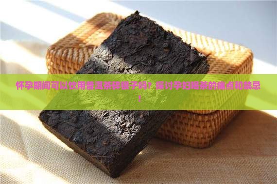 怀孕期间可以饮用普洱茶碎银子吗？探讨孕妇喝茶的痛点和禁忌！