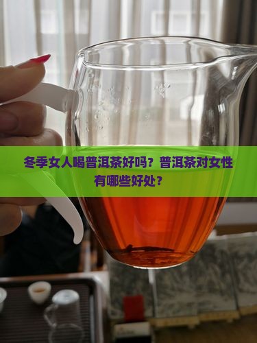 冬季女人喝普洱茶好吗？普洱茶对女性有哪些好处？