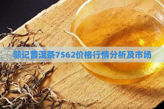 邬记普洱茶7562价格行情分析及市场