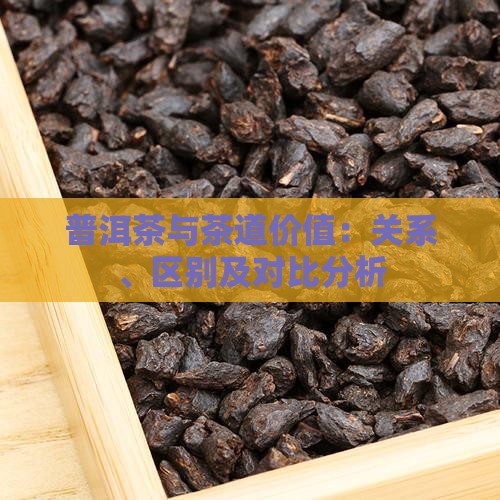 普洱茶与茶道价值：关系、区别及对比分析