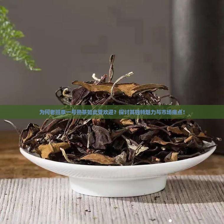 为何老班章一号熟茶如此受欢迎？探讨其独特魅力与市场痛点！