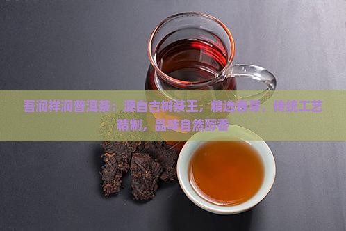 吾润祥润普洱茶：源自古树茶王，精选春芽，传统工艺精制，品味自然醇香