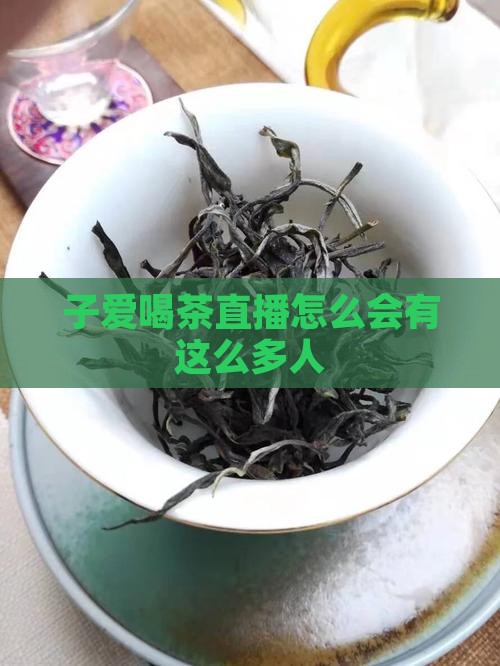 子爱喝茶直播怎么会有这么多人