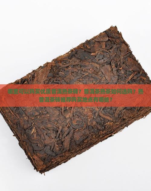 哪里可以购买优质普洱熟茶砖？普洱茶熟茶如何选购？熟普洱茶砖推荐购买地点有哪些？