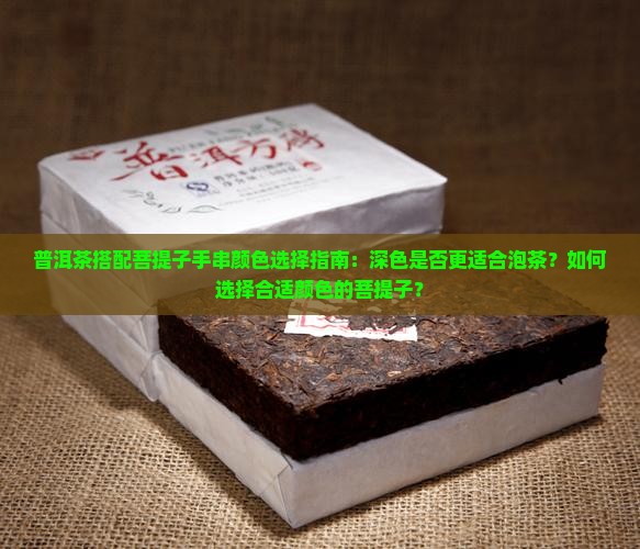 普洱茶搭配菩提子手串颜色选择指南：深色是否更适合泡茶？如何选择合适颜色的菩提子？