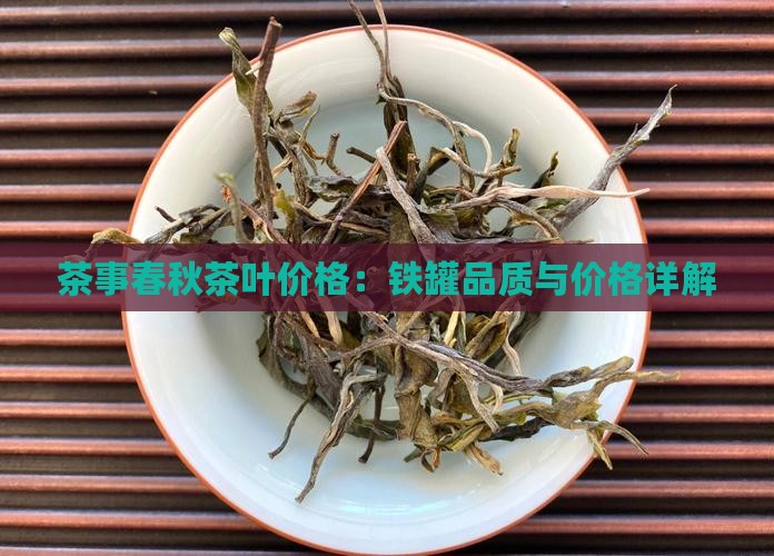 茶事春秋茶叶价格：铁罐品质与价格详解