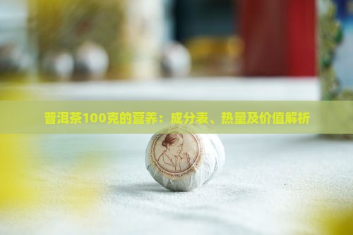 普洱茶100克的营养：成分表、热量及价值解析