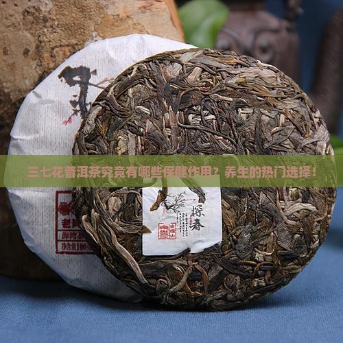 三七花普洱茶究竟有哪些保健作用？养生的热门选择！