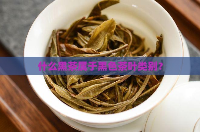 什么黑茶属于黑色茶叶类别？