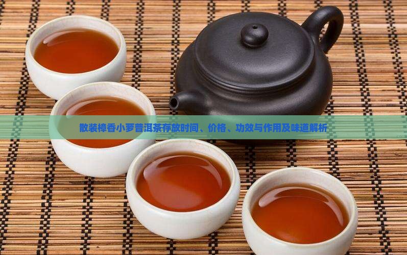 散装樟香小萝普洱茶存放时间、价格、功效与作用及味道解析