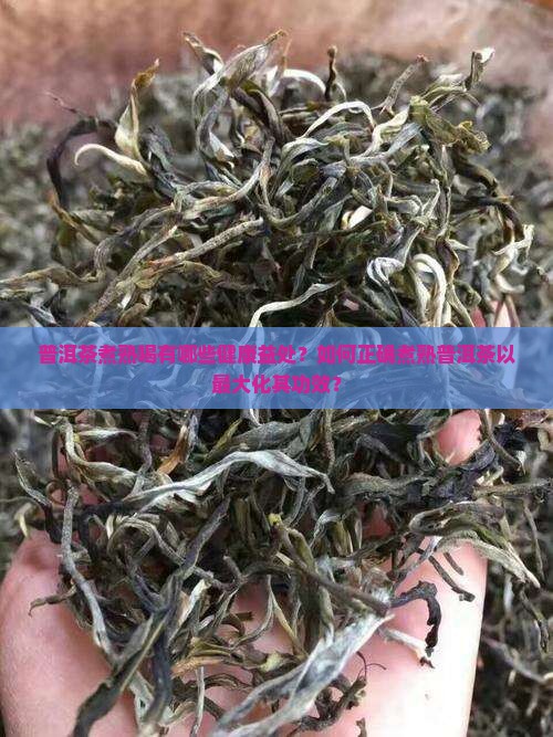 普洱茶煮熟喝有哪些健康益处？如何正确煮熟普洱茶以最大化其功效？