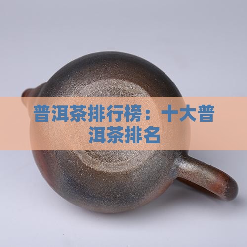 普洱茶排行榜：十大普洱茶排名