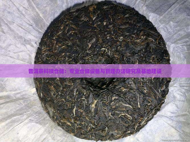 普洱茶科技仓储：专业仓储设备与管理办法研究及基地建设