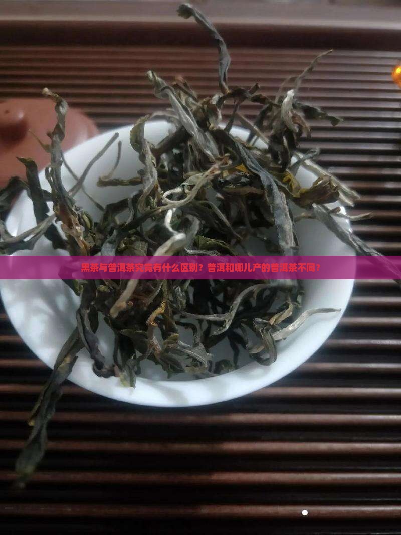 黑茶与普洱茶究竟有什么区别？普洱和哪儿产的普洱茶不同？