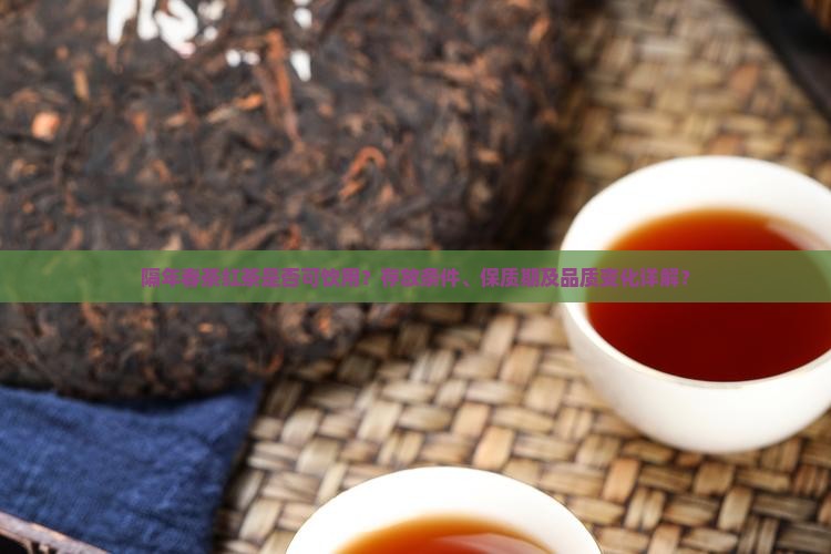 隔年春茶红茶是否可饮用？存放条件、保质期及品质变化详解？
