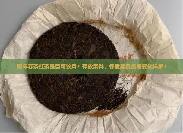 隔年春茶红茶是否可饮用？存放条件、保质期及品质变化详解？