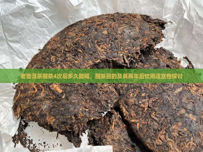 老普洱茶醒茶4次后多久能喝，醒茶目的及其两年后饮用适宜性探讨