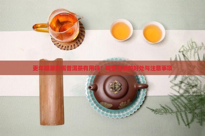 更年期潮热喝普洱茶有用吗？喝普洱茶的好处与注意事项
