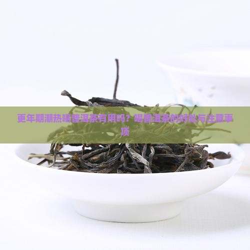 更年期潮热喝普洱茶有用吗？喝普洱茶的好处与注意事项
