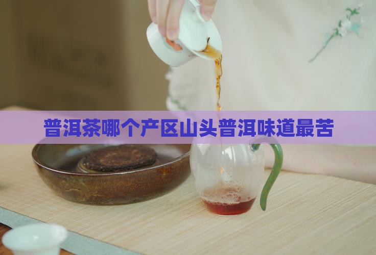 普洱茶哪个产区山头普洱味道最苦