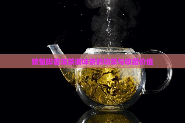 螃蟹脚普洱茶调味茶的功效与收藏价值