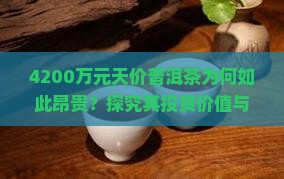 4200万元天价普洱茶为何如此昂贵？探究其投资价值与市场痛点！
