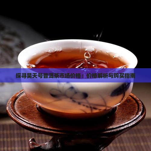 探寻昊天号普洱茶市场价格：价格解析与购买指南