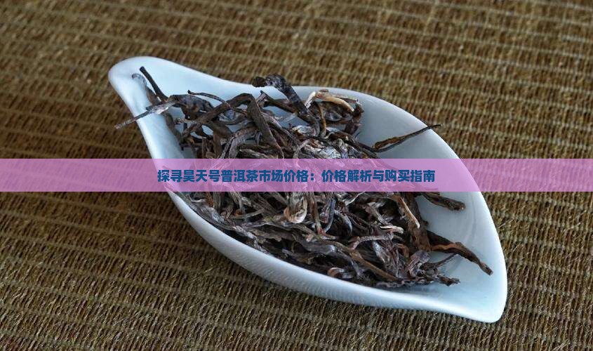 探寻昊天号普洱茶市场价格：价格解析与购买指南