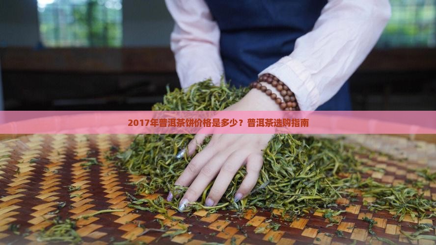 2017年普洱茶饼价格是多少？普洱茶选购指南