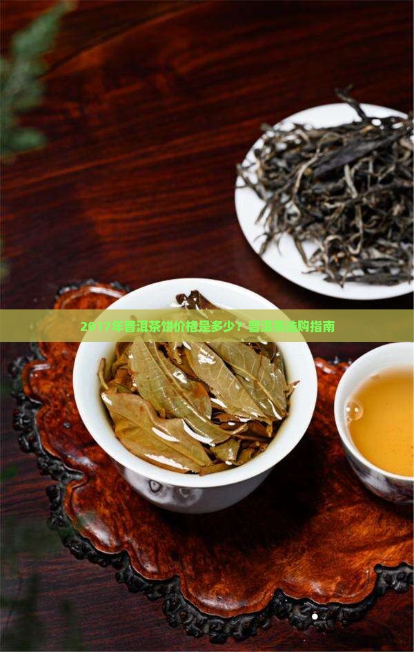 2017年普洱茶饼价格是多少？普洱茶选购指南